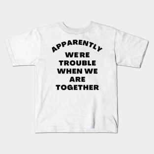 Apparently We're Trouble When We Are Together. Funny Best Friends Quote Kids T-Shirt